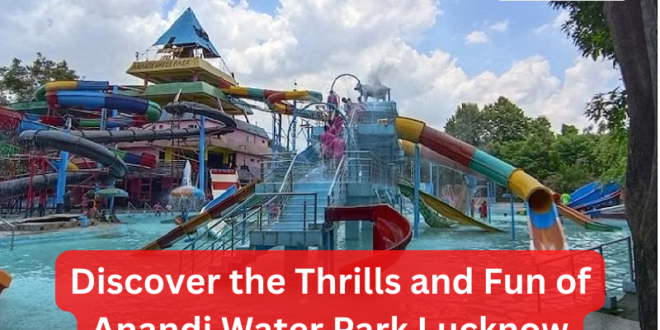 Discover the Thrills and Fun of Anandi Water Park Lucknow_Pic Credit Google