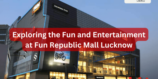 Exploring the Fun and Entertainment at Fun Republic Mall Lucknow_Pic Credit Google